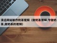 舞钢清远网站制作奶茶视频（做奶茶视频,学做奶茶,做奶茶的视频）