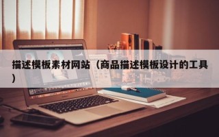 舞钢描述模板素材网站（商品描述模板设计的工具）