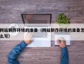 舞钢网站制作环境的准备（网站制作环境的准备怎么写）