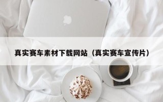 舞钢真实赛车素材下载网站（真实赛车宣传片）