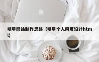舞钢明星网站制作思路（明星个人网页设计html）
