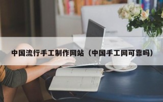 舞钢中国流行手工制作网站（中国手工网可靠吗）